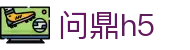 问鼎h5_问鼎国际pg电子_pg电子试玩